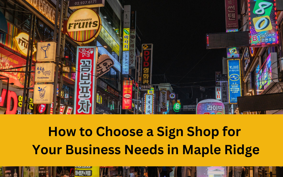 How to Choose a Sign Shop for Your Business Needs in Maple Ridge